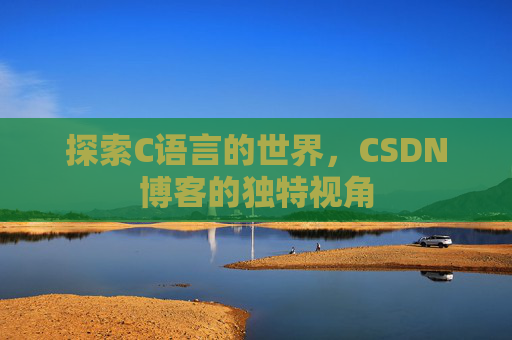 探索C语言的世界，CSDN博客的独特视角